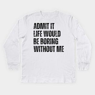 Admit It Life Would Be Boring Without Me Kids Long Sleeve T-Shirt